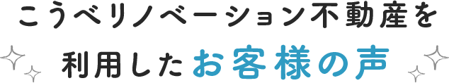 こうべリノベーション不動産を 利用したお客様の声